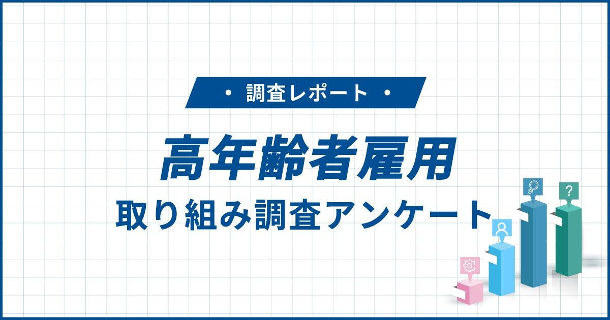高年齢者雇用に関する調査レポート 大手企業の実態と拡大を阻む課題