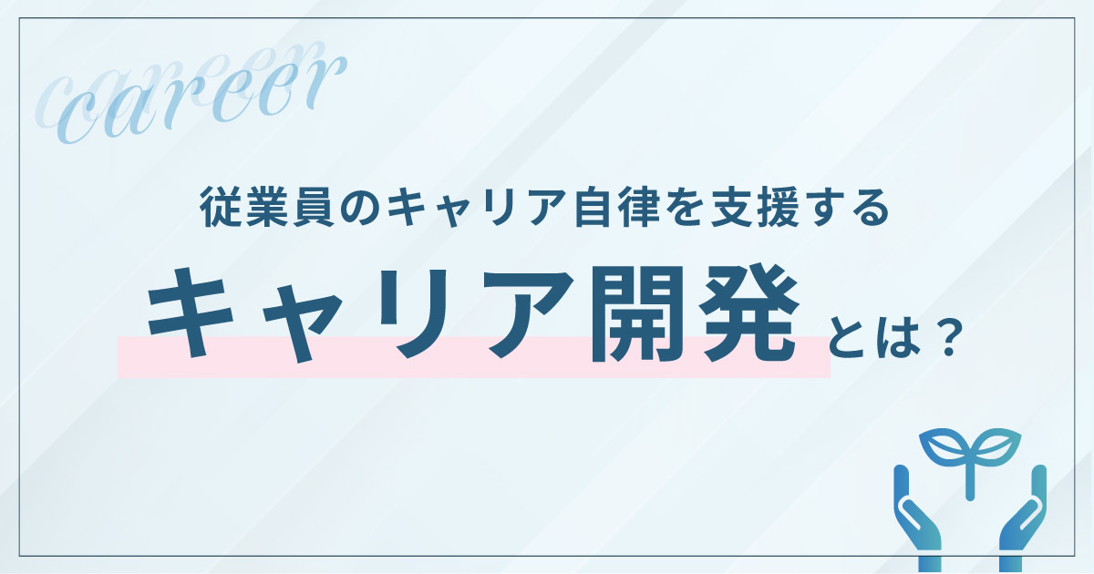 キャリア開発とは？企業が個人の成長を支援するための取り組みやメリット