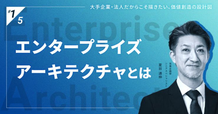 EA特集 第1回｜エンタープライズアーキテクチャとは？～その概念・定義～