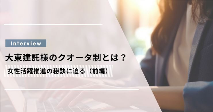 大東建託様が実践するクオータ制とは？女性活躍推進の秘訣に迫る（前編）