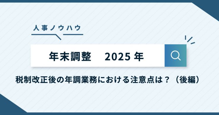 【2025年の年末調整】変更点、年収の壁対策の影響とは？書類の書き方は？（後編）