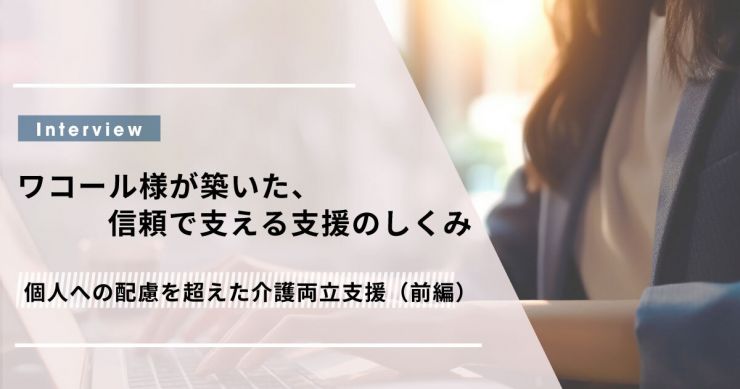 個人への配慮を超えた介護両立支援（前編）―ワコール様が築いた、信頼で支える支援のしくみ